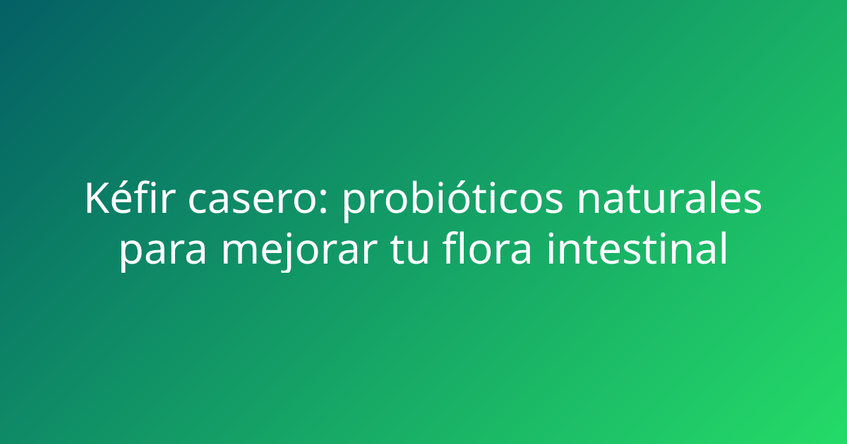 Kéfir casero: probióticos naturales para mejorar tu flora intestinal