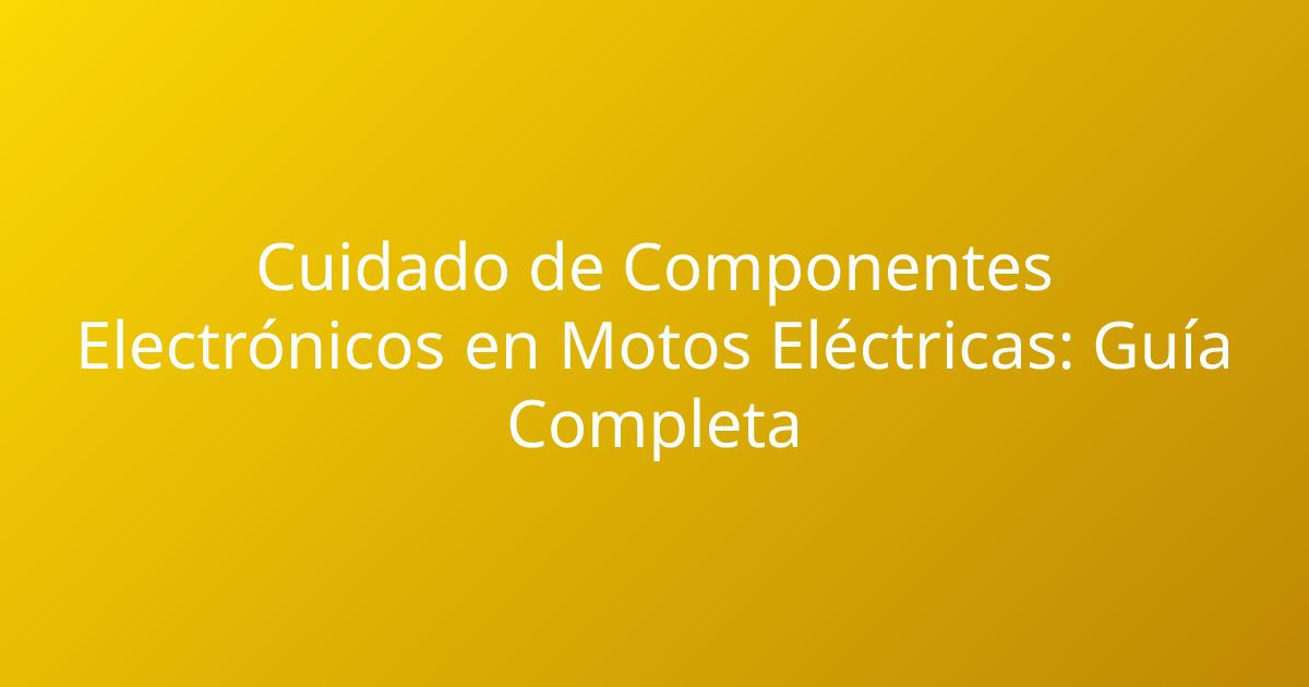 Cuidado de Componentes Electrónicos en Motos Eléctricas: Guía Completa