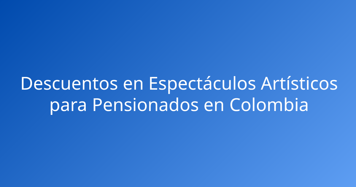 Descuentos en Espectáculos Artísticos para Pensionados en Colombia