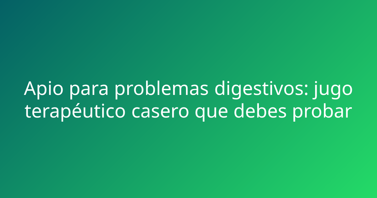 Apio para problemas digestivos: jugo terapéutico casero que debes probar