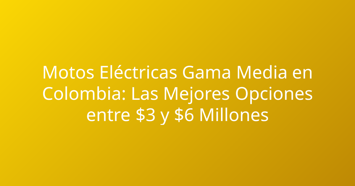 Motos Eléctricas Gama Media en Colombia: Las Mejores Opciones entre $3 y $6 Millones
