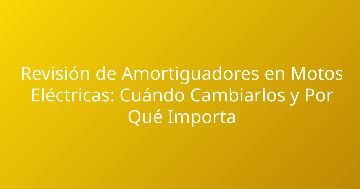 Revisión de Amortiguadores en Motos Eléctricas: Cuándo Cambiarlos y Por Qué Importa
