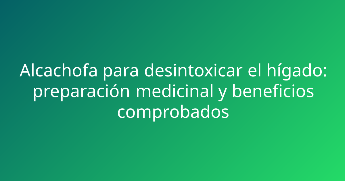 Alcachofa para desintoxicar el hígado: preparación medicinal y beneficios comprobados