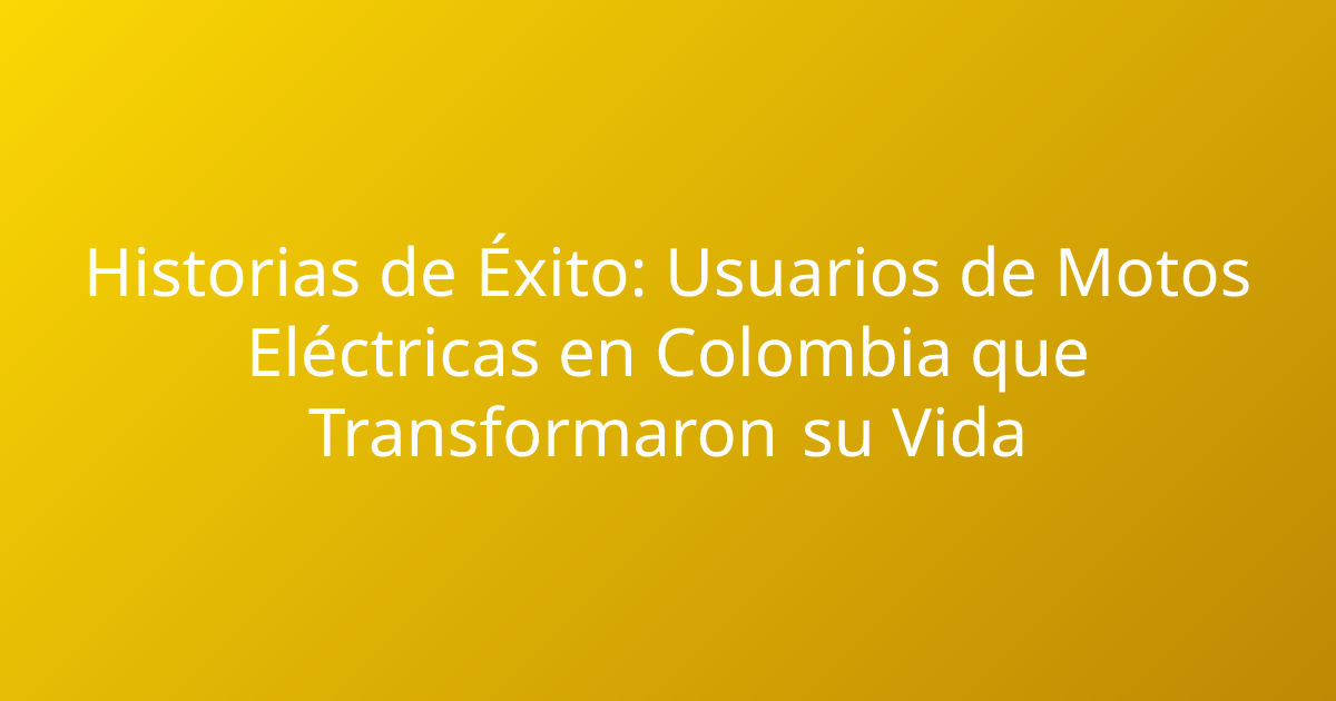 Historias de Éxito: Usuarios de Motos Eléctricas en Colombia que Transformaron su Vida