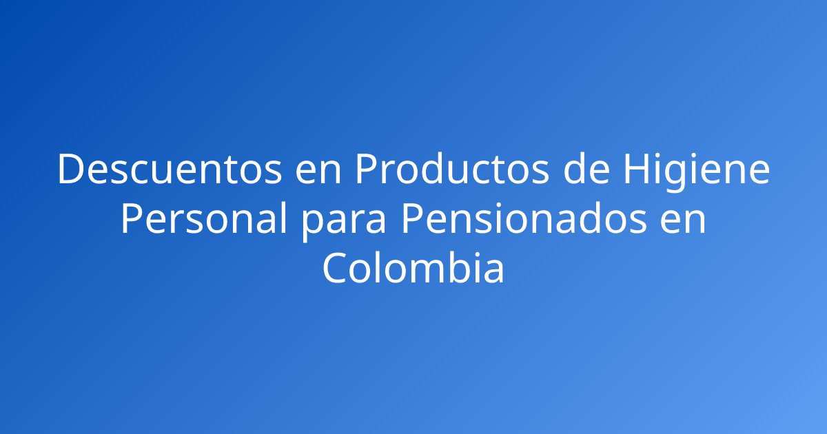 Descuentos en Productos de Higiene Personal para Pensionados en Colombia