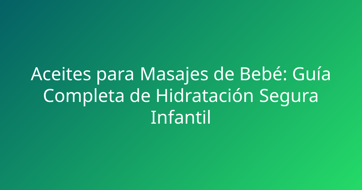 Aceites para Masajes de Bebé: Guía Completa de Hidratación Segura Infantil