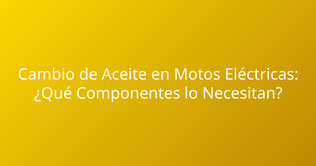 Cambio de Aceite en Motos Eléctricas: ¿Qué Componentes lo Necesitan?