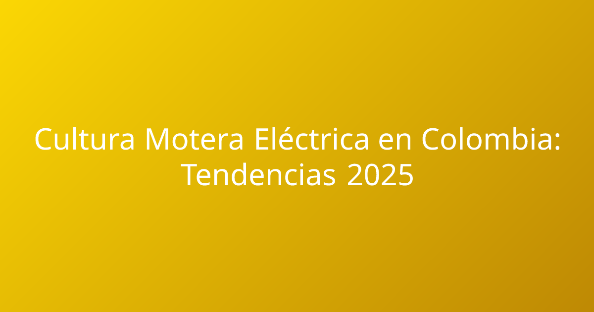 Cultura Motera Eléctrica en Colombia: Tendencias 2025