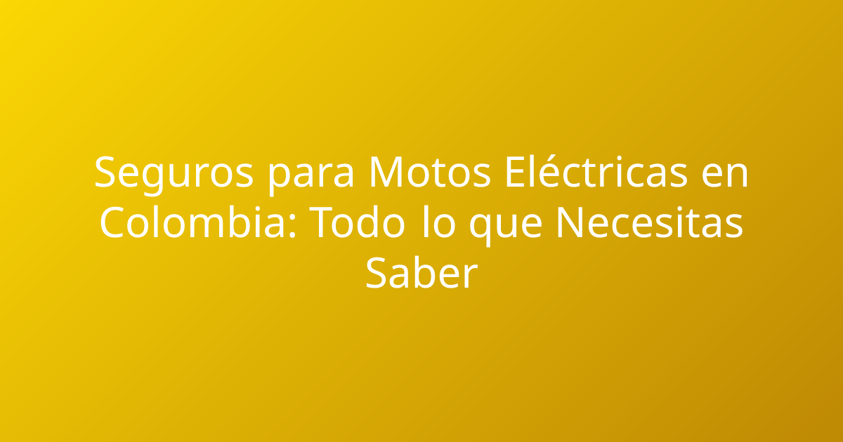 Seguros para Motos Eléctricas en Colombia: Todo lo que Necesitas Saber