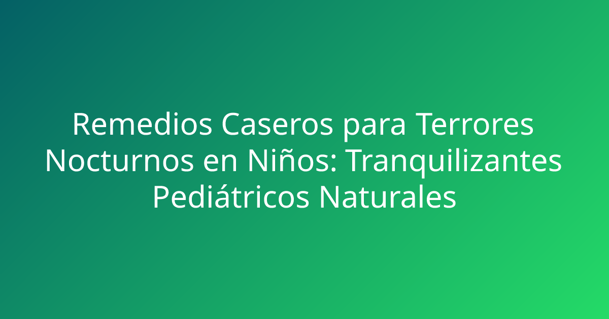 Remedios Caseros para Terrores Nocturnos en Niños: Tranquilizantes Pediátricos Naturales