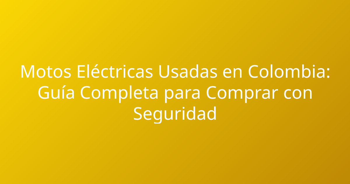 Motos Eléctricas Usadas en Colombia: Guía Completa para Comprar con Seguridad
