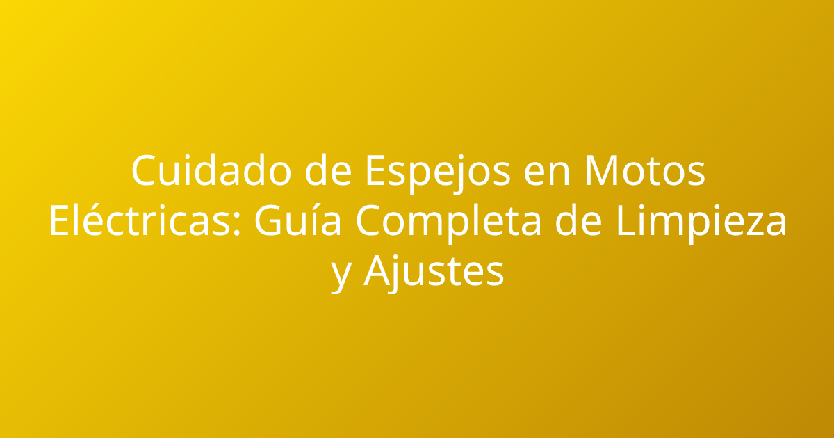 Cuidado de Espejos en Motos Eléctricas: Guía Completa de Limpieza y Ajustes