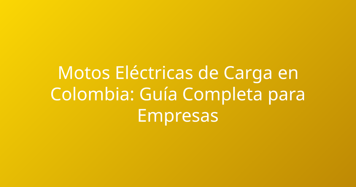 Motos Eléctricas de Carga en Colombia: Guía Completa para Empresas