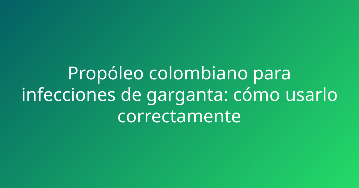 Propóleo colombiano para infecciones de garganta: cómo usarlo correctamente