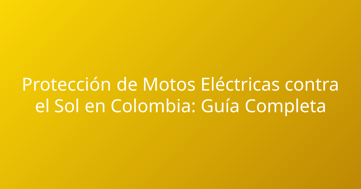 Protección de Motos Eléctricas contra el Sol en Colombia: Guía Completa