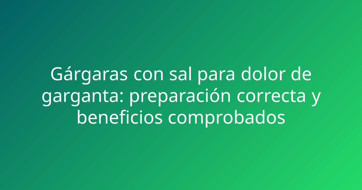 Gárgaras con sal para dolor de garganta: preparación correcta y beneficios comprobados