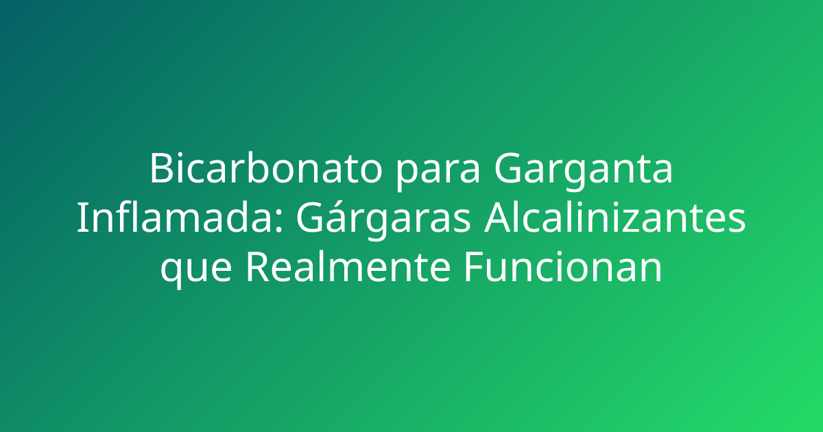Bicarbonato para Garganta Inflamada: Gárgaras Alcalinizantes que Realmente Funcionan