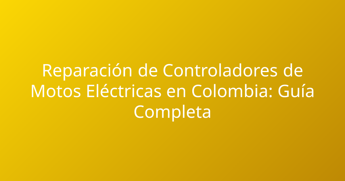 Reparación de Controladores de Motos Eléctricas en Colombia: Guía Completa