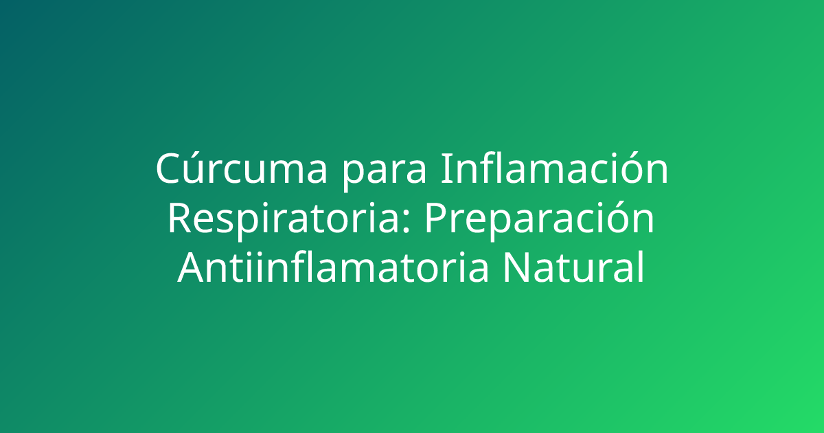 Cúrcuma para Inflamación Respiratoria: Preparación Antiinflamatoria Natural