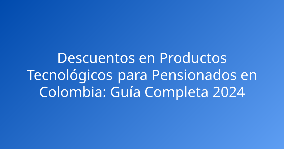 Descuentos en Productos Tecnológicos para Pensionados en Colombia: Guía Completa 2024