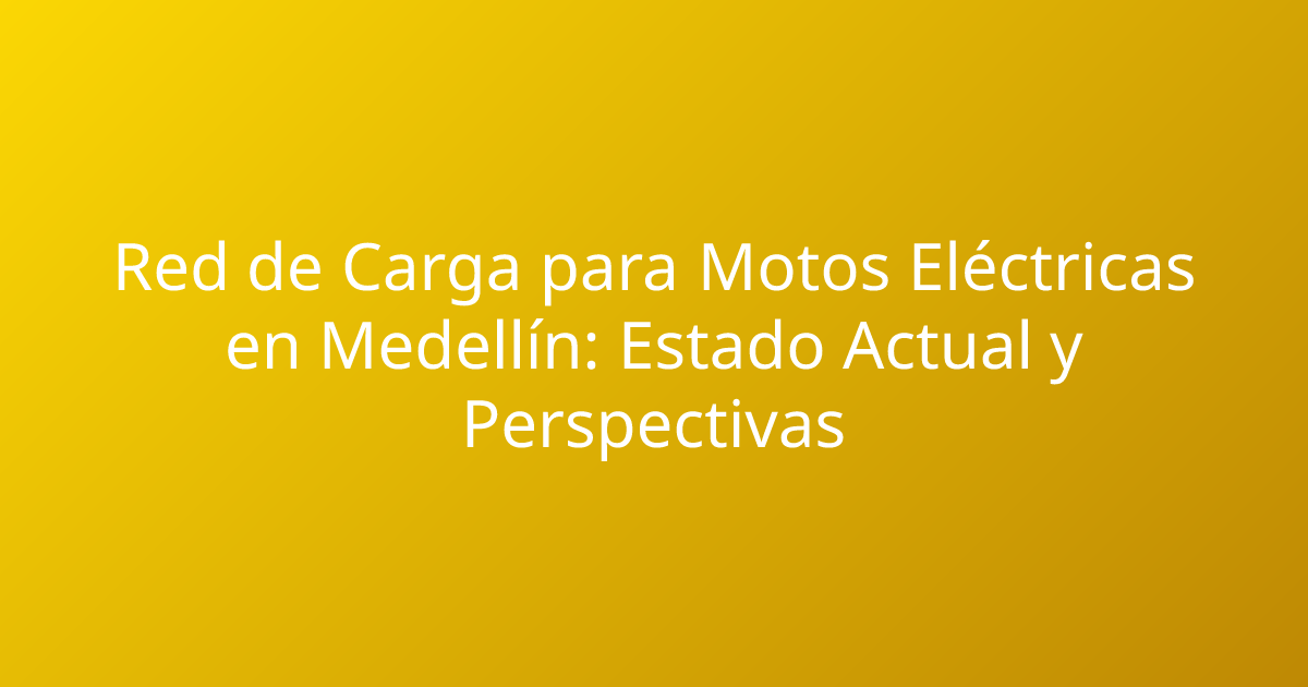Red de Carga para Motos Eléctricas en Medellín: Estado Actual y Perspectivas