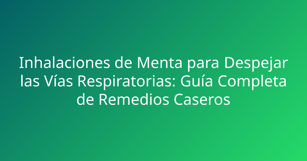 Inhalaciones de Menta para Despejar las Vías Respiratorias: Guía Completa de Remedios Caseros