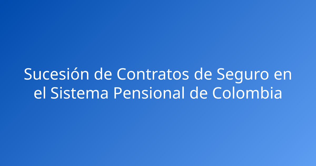 Sucesión de Contratos de Seguro en el Sistema Pensional de Colombia