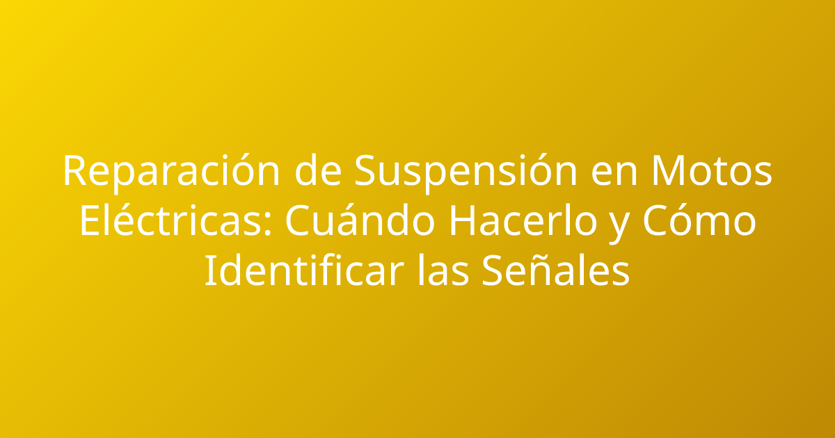Reparación de Suspensión en Motos Eléctricas: Cuándo Hacerlo y Cómo Identificar las Señales
