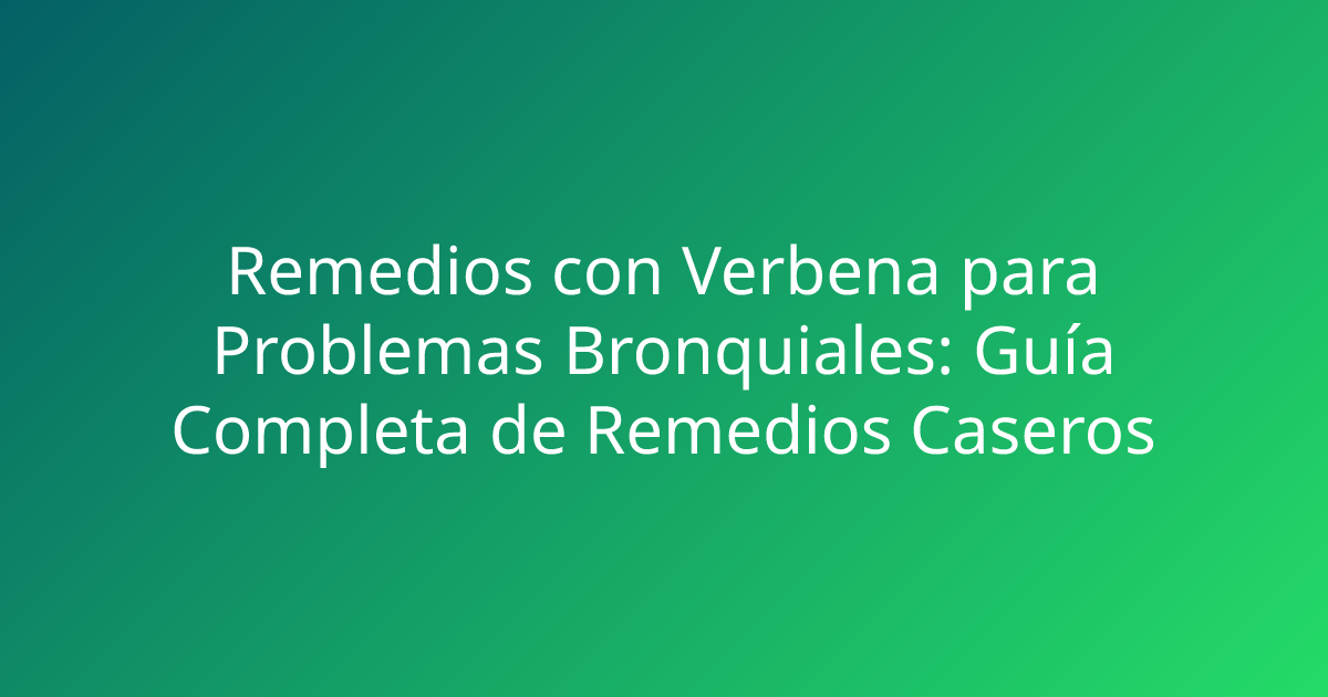 Remedios con Verbena para Problemas Bronquiales: Guía Completa de Remedios Caseros