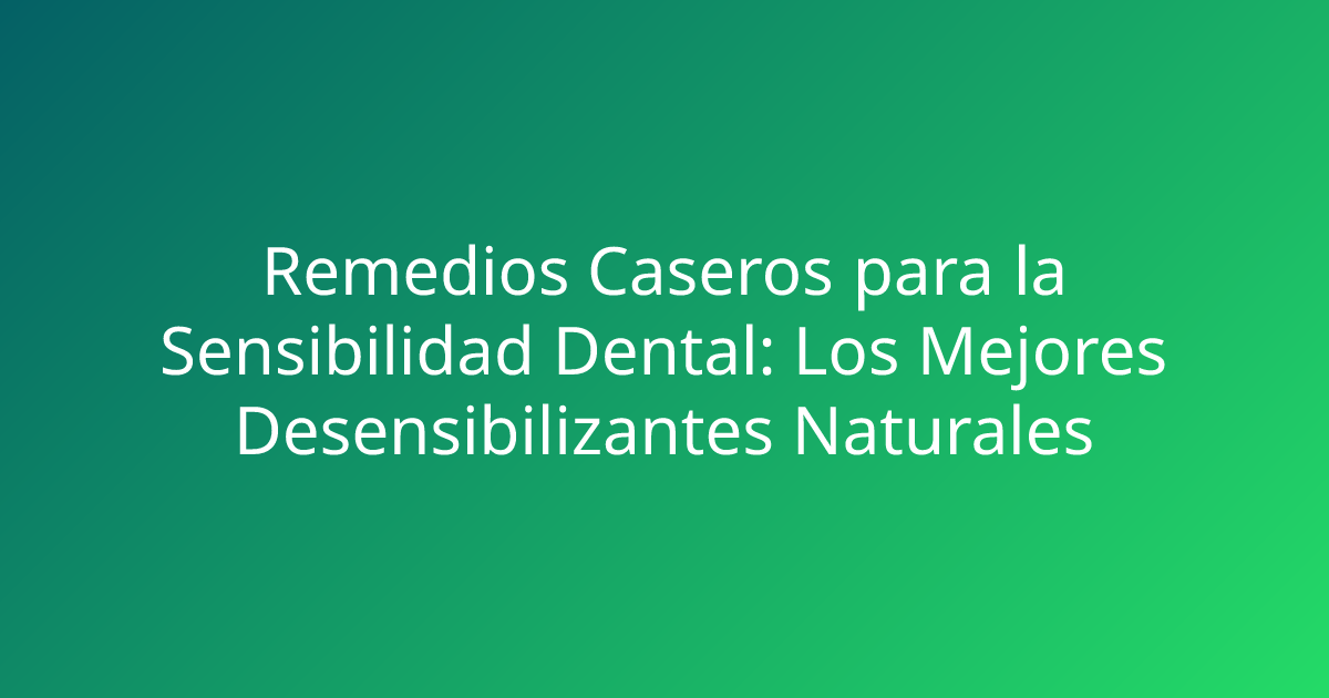 Remedios Caseros para la Sensibilidad Dental: Los Mejores Desensibilizantes Naturales