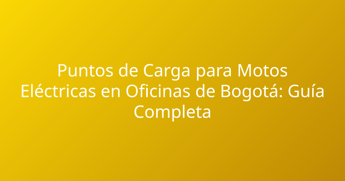 Puntos de Carga para Motos Eléctricas en Oficinas de Bogotá: Guía Completa