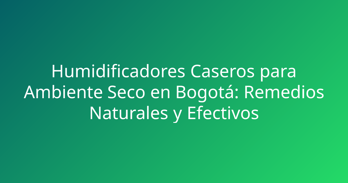 Humidificadores Caseros para Ambiente Seco en Bogotá: Remedios Naturales y Efectivos