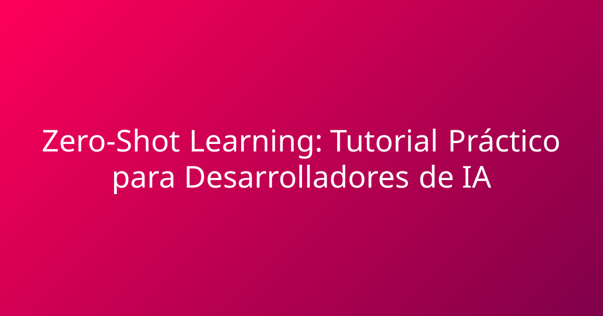 Zero-Shot Learning: Tutorial Práctico para Desarrolladores de IA
