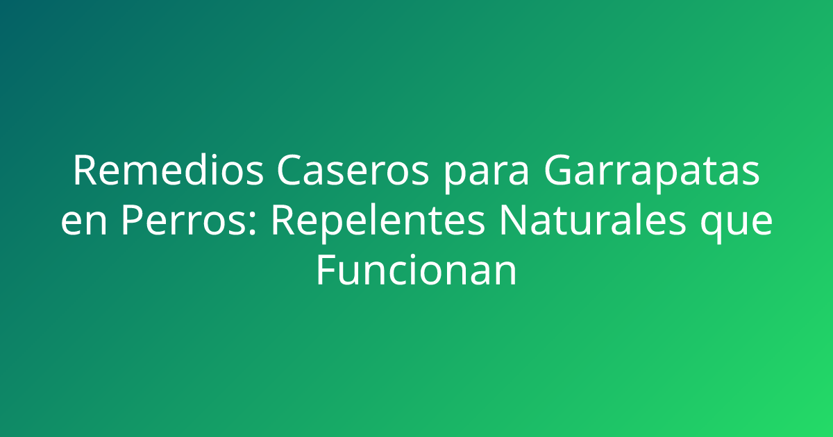 Remedios Caseros para Garrapatas en Perros: Repelentes Naturales que Funcionan