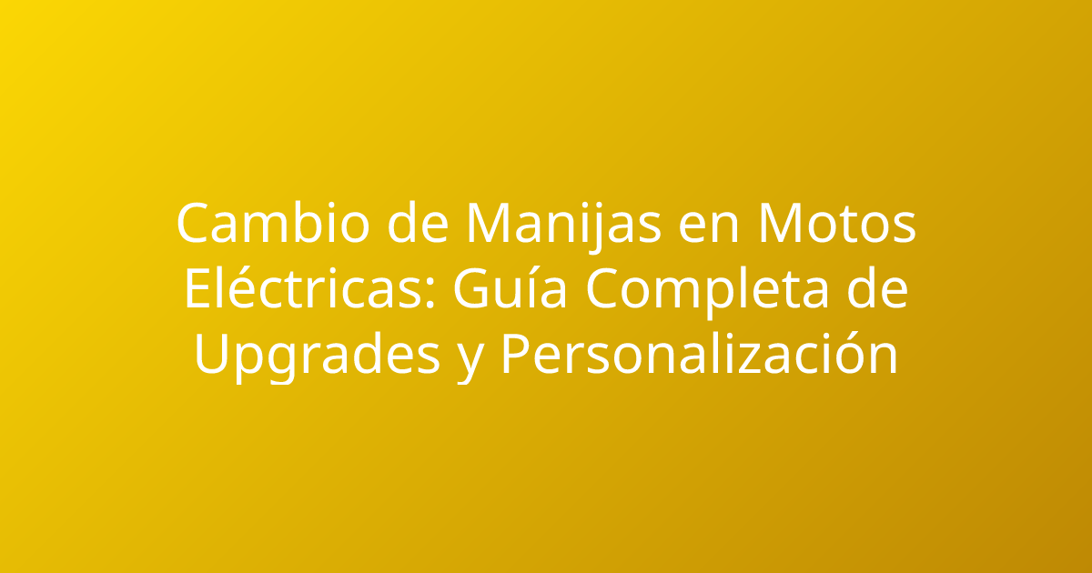 Cambio de Manijas en Motos Eléctricas: Guía Completa de Upgrades y Personalización