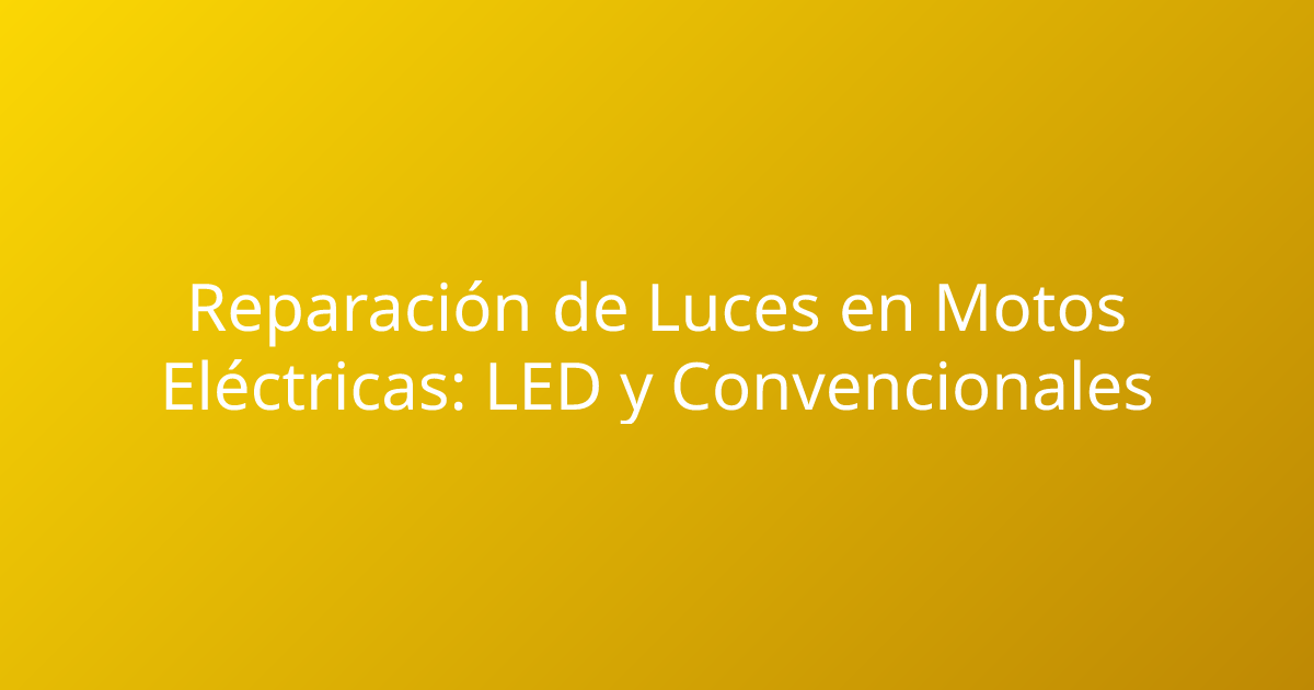 Reparación de Luces en Motos Eléctricas: LED y Convencionales