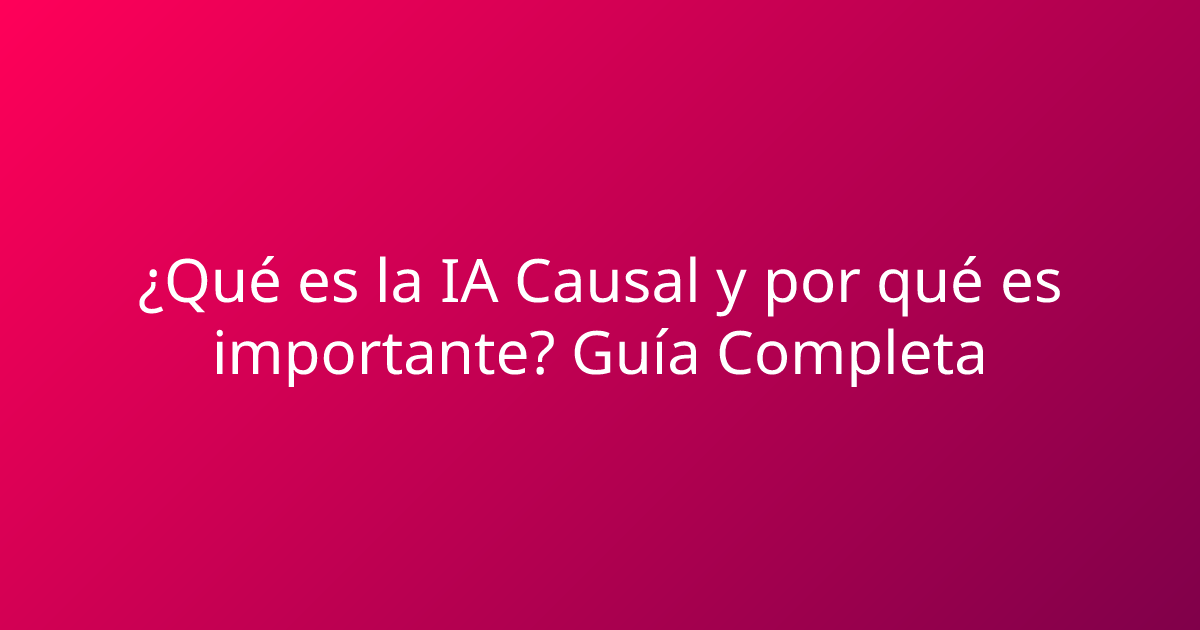¿Qué es la IA Causal y por qué es importante? Guía Completa