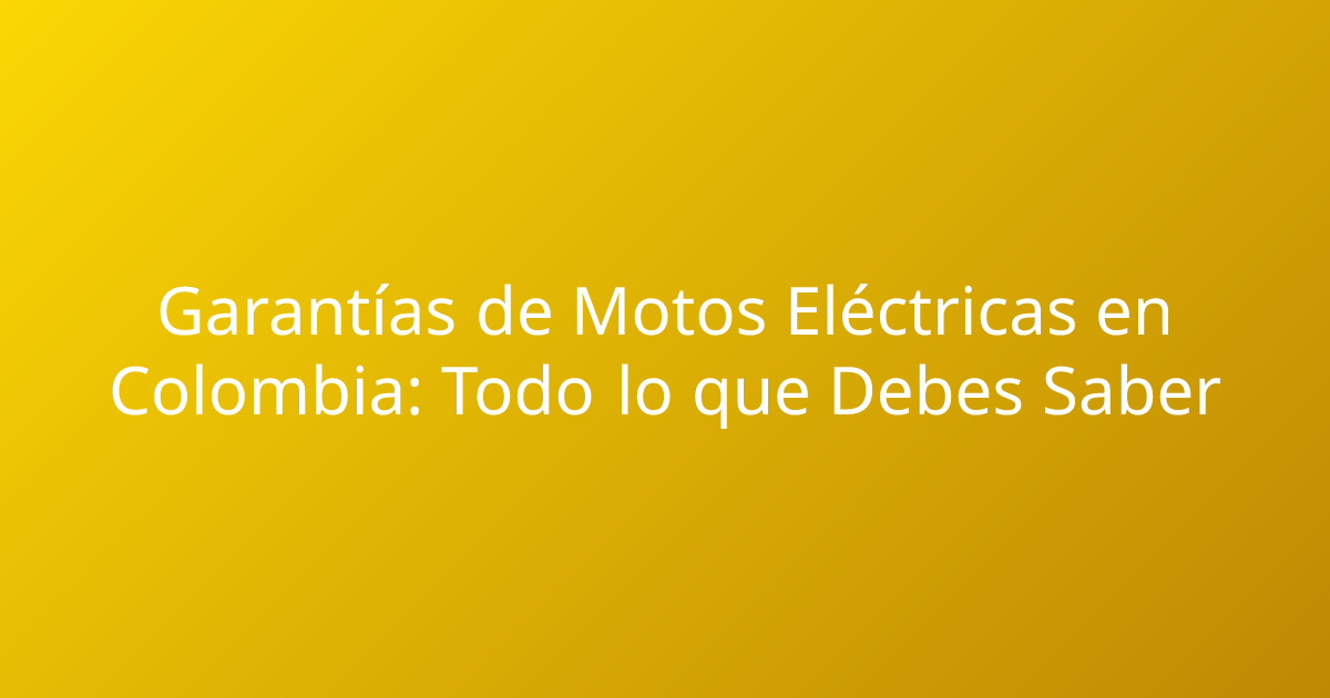 Garantías de Motos Eléctricas en Colombia: Todo lo que Debes Saber