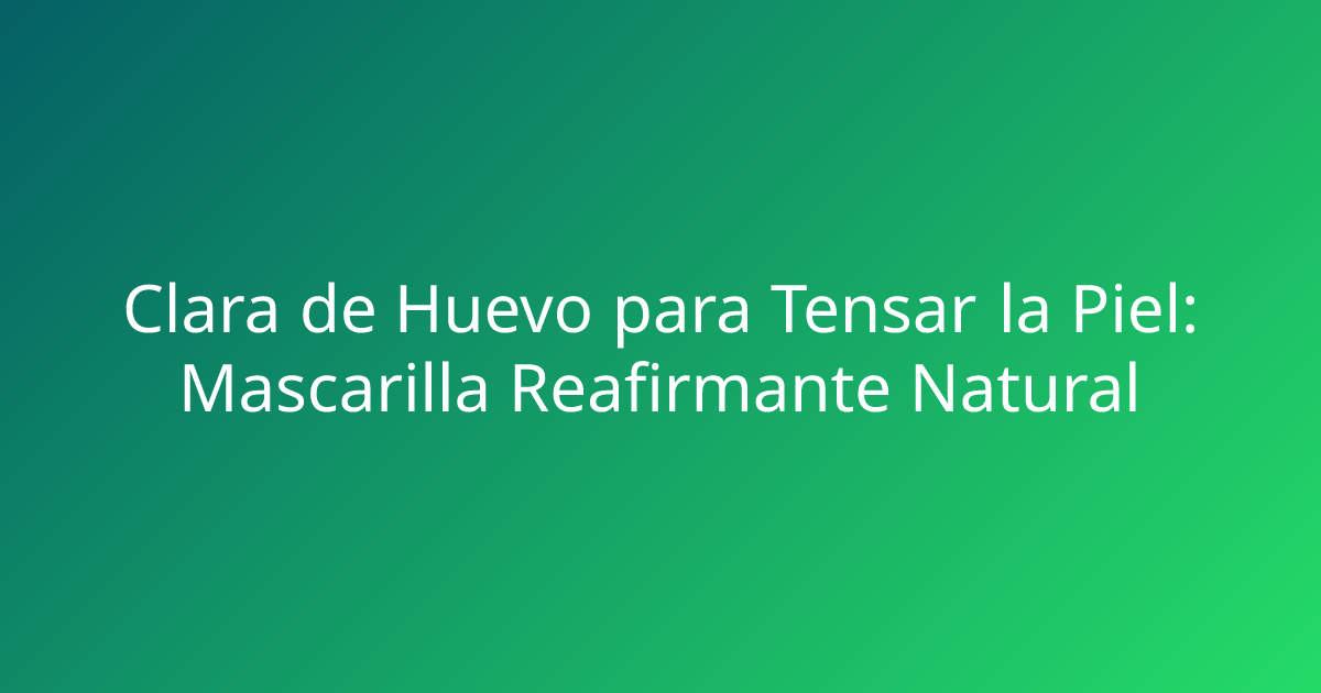 Clara de Huevo para Tensar la Piel: Mascarilla Reafirmante Natural