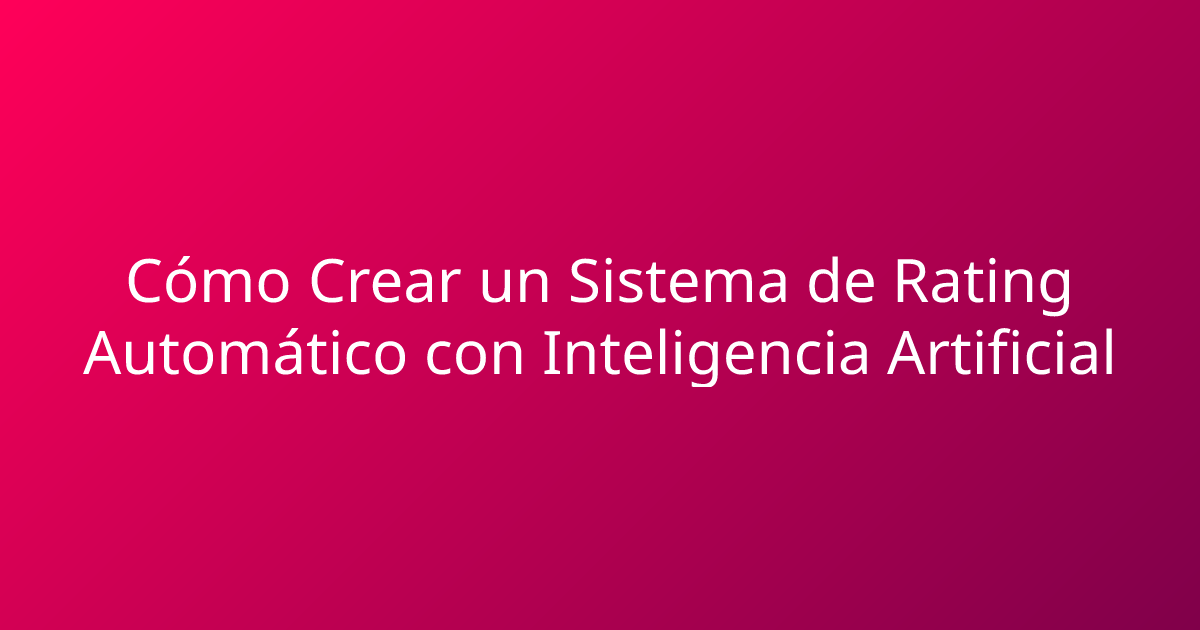 Cómo Crear un Sistema de Rating Automático con Inteligencia Artificial