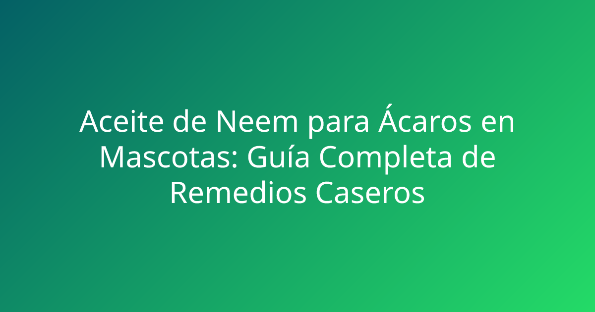 Aceite de Neem para Ácaros en Mascotas: Guía Completa de Remedios Caseros