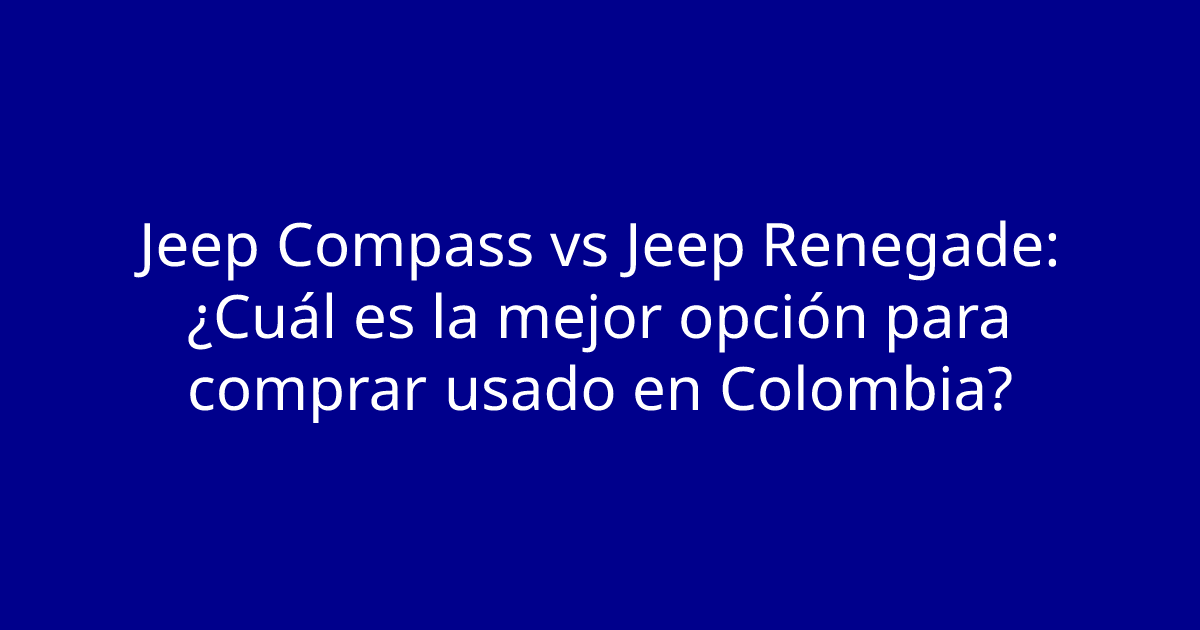 Jeep Compass vs Jeep Renegade: ¿Cuál es la mejor opción para comprar usado en Colombia?