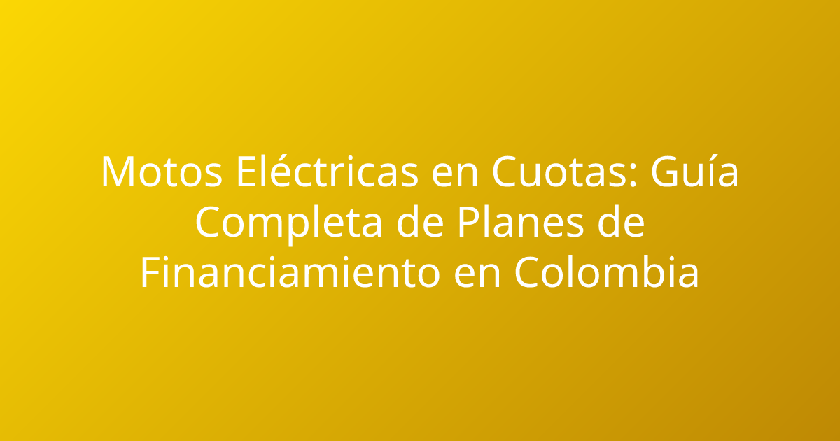 Motos Eléctricas en Cuotas: Guía Completa de Planes de Financiamiento en Colombia
