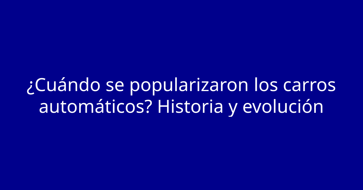 ¿Cuándo se popularizaron los carros automáticos? Historia y evolución