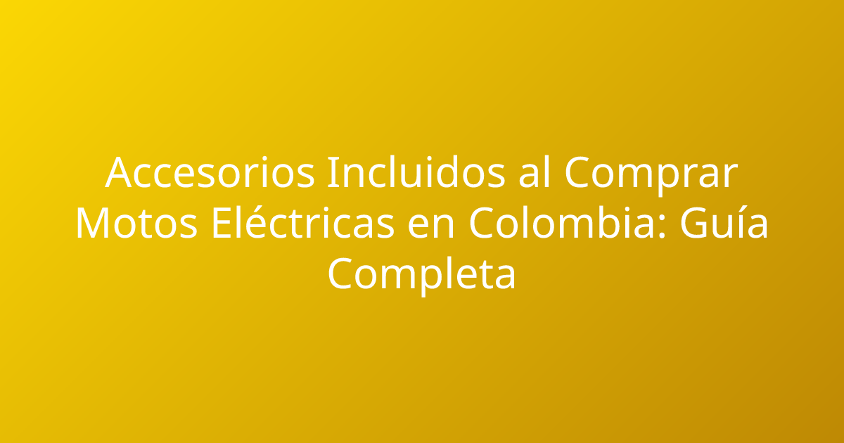 Accesorios Incluidos al Comprar Motos Eléctricas en Colombia: Guía Completa