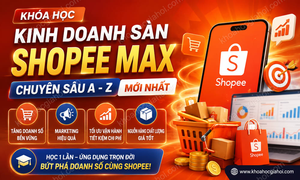 Khóa Học Kinh Doanh Sàn Shopee Max Chuyên Sâu A - Z Mới Nhất