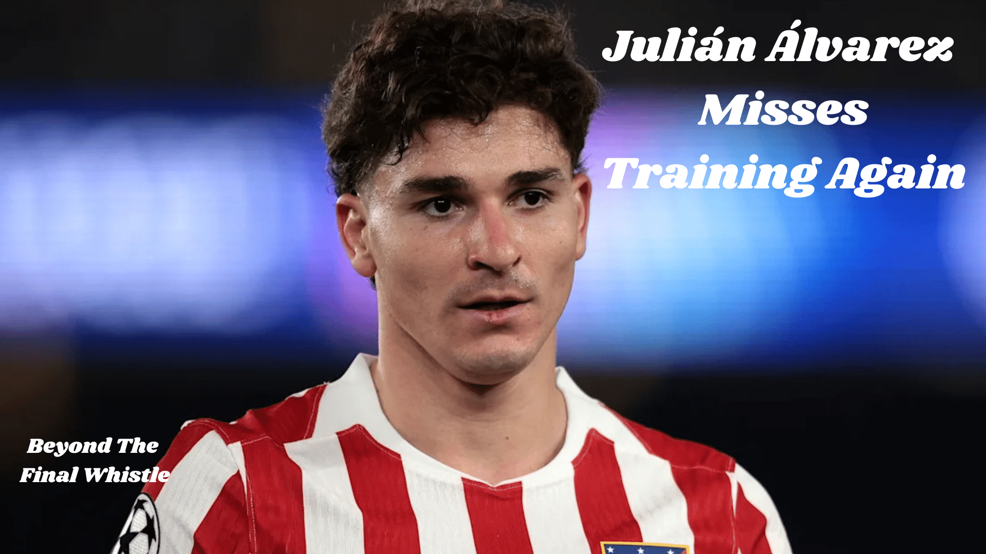 Julián Álvarez Misses Atlético Training Again: Is Arsenal’s Transfer Door Finally Opening?