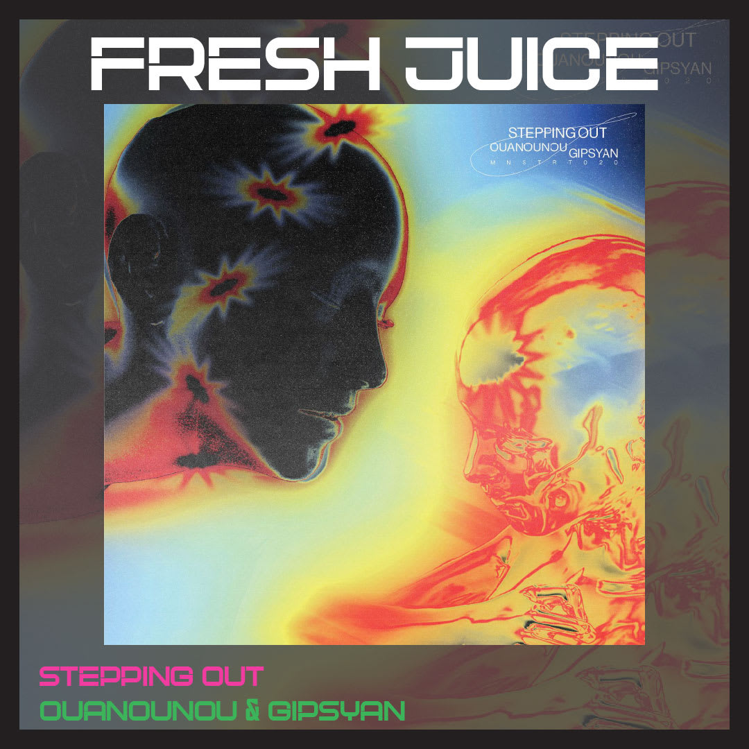 FRESH JUICE: ‘Stepping Out’ by Ouanounou & Gipsyan (Monstart)