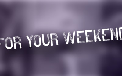 For Your Weekend…