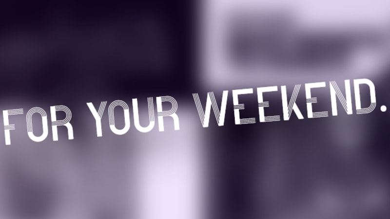 For Your Weekend…